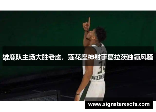 雄鹿队主场大胜老鹰，莲花座神射手葛拉茨独领风骚