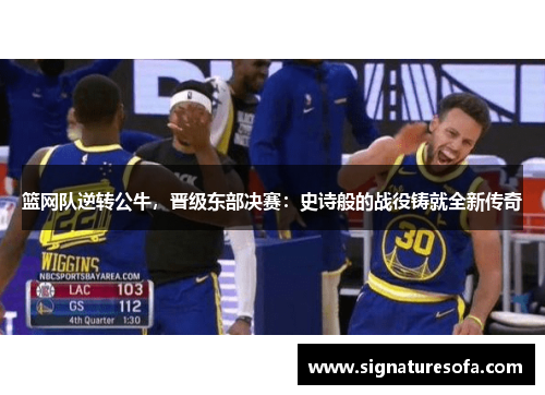 篮网队逆转公牛，晋级东部决赛：史诗般的战役铸就全新传奇