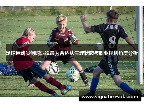 足球运动员何时退役最为合适从生理状态与职业规划角度分析
