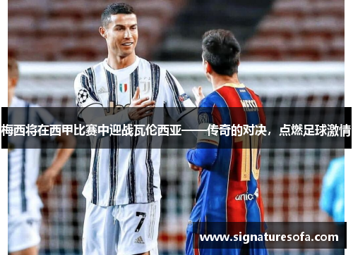 梅西将在西甲比赛中迎战瓦伦西亚——传奇的对决，点燃足球激情