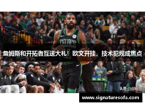 詹姆斯和开拓者互送大礼！欧文开挂，技术犯规成焦点
