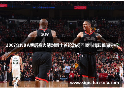 2007年NBA季后赛火箭对爵士首轮激战回顾与精彩瞬间分析