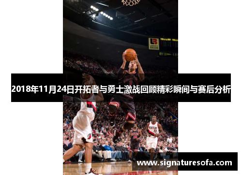 2018年11月24日开拓者与勇士激战回顾精彩瞬间与赛后分析