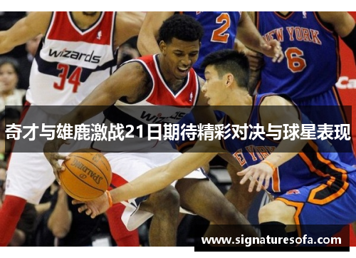 奇才与雄鹿激战21日期待精彩对决与球星表现