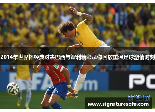 2014年世界杯经典对决巴西与智利精彩录像回放重温足球激情时刻