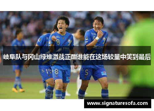 岐阜队与冈山绿雉激战正酣谁能在这场较量中笑到最后