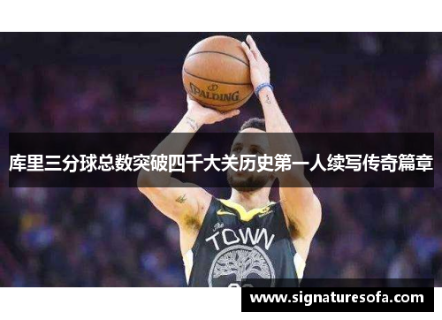 库里三分球总数突破四千大关历史第一人续写传奇篇章