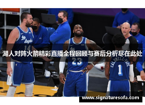 湖人对阵火箭精彩直播全程回顾与赛后分析尽在此处