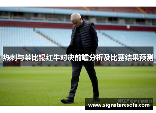 热刺与莱比锡红牛对决前瞻分析及比赛结果预测