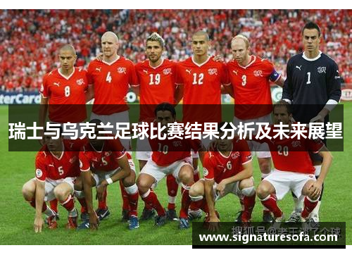 瑞士与乌克兰足球比赛结果分析及未来展望