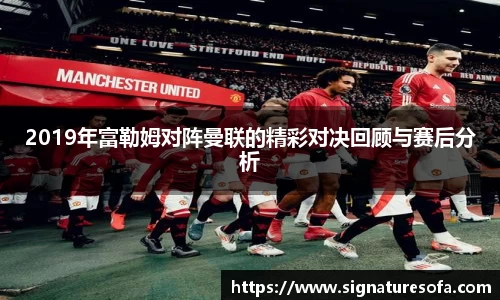 2019年富勒姆对阵曼联的精彩对决回顾与赛后分析