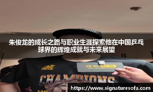 朱俊龙的成长之路与职业生涯探索他在中国乒乓球界的辉煌成就与未来展望