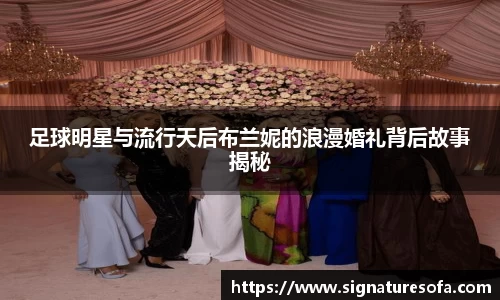 足球明星与流行天后布兰妮的浪漫婚礼背后故事揭秘