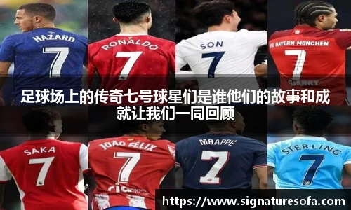 足球场上的传奇七号球星们是谁他们的故事和成就让我们一同回顾
